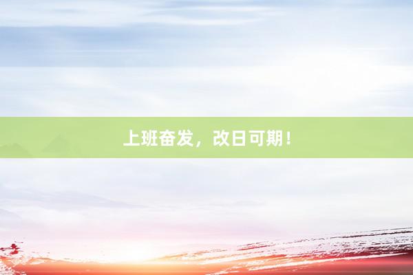 上班奋发，改日可期！
