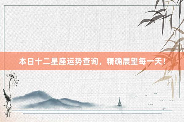 本日十二星座运势查询，精确展望每一天！