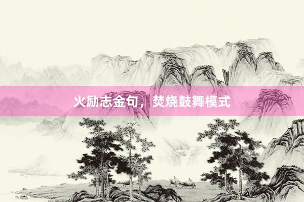 火励志金句，焚烧鼓舞模式