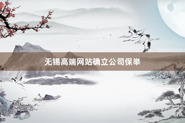 无锡高端网站确立公司保举