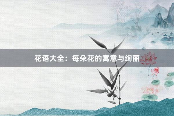 花语大全：每朵花的寓意与绚丽
