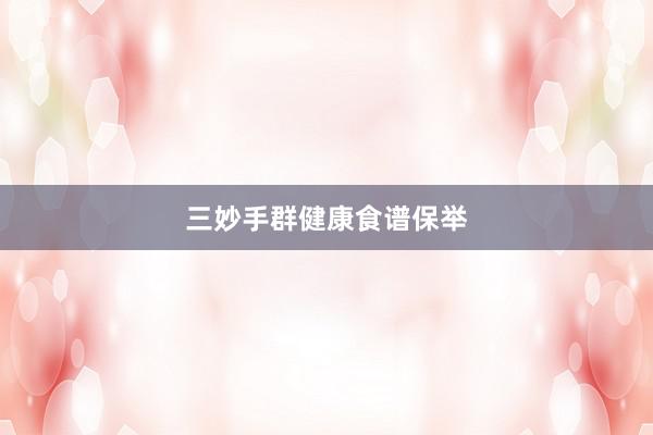 三妙手群健康食谱保举